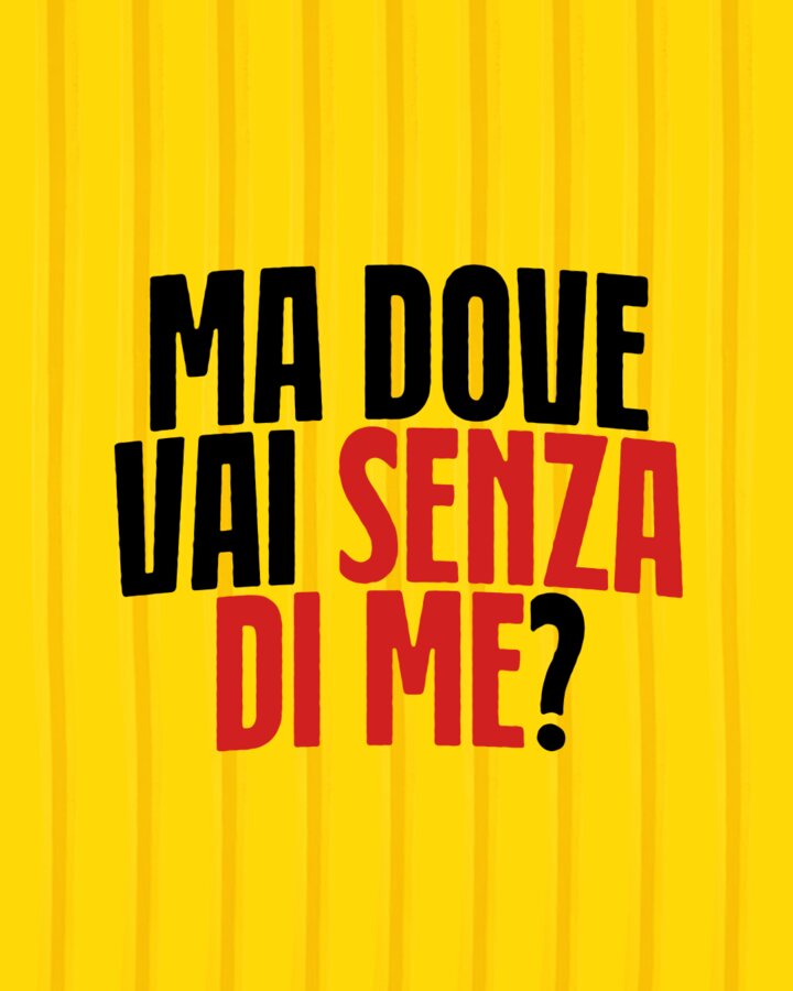 Ma dove vai senza di me?